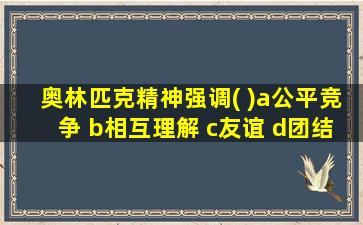 奥林匹克精神强调( )a公平竞争 b相互理解 c友谊 d团结